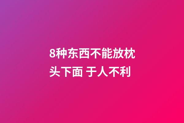 8种东西不能放枕头下面 于人不利